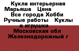 Кукла интерьерная Марьяша › Цена ­ 6 000 - Все города Хобби. Ручные работы » Куклы и игрушки   . Московская обл.,Железнодорожный г.